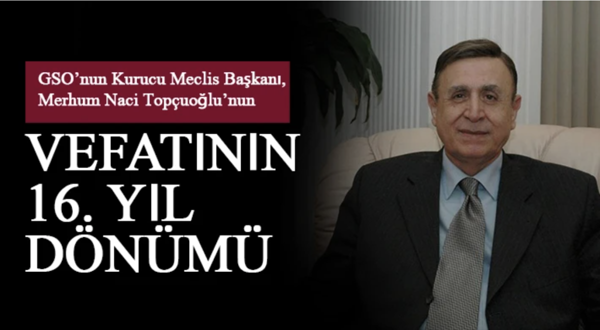 GSO’nun Kurucu Meclis Başkanı, Merhum Naci Topçuoğlu’nun vefatının 16. yıl dönümü