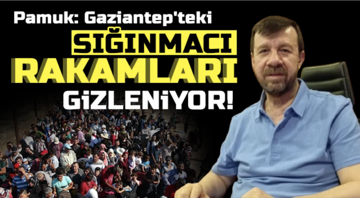 Pamuk: Gaziantep'teki sığınmacı rakamları gizleniyor!