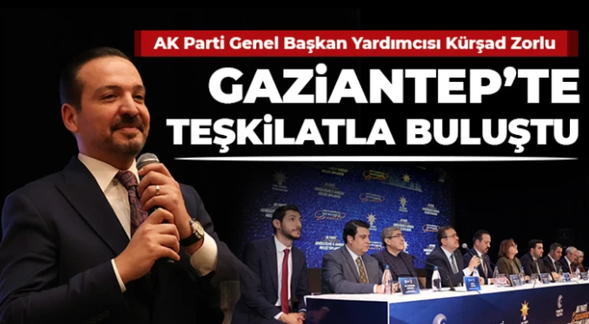 AK Parti Genel Başkan Yardımcısı K&uuml;rşad Zorlu, Gaziantep&rsquo;te Teşkilatla Buluştu
