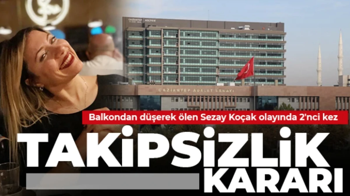 Balkondan d&uuml;şerek &ouml;len Sezay Ko&ccedil;ak olayında 2'nci kez takipsizlik kararı