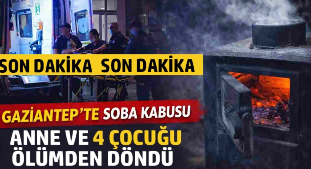 Gaziantep'te soba zehirlenmesi: Anne ve 4 &ccedil;ocuğu &ouml;l&uuml;mden d&ouml;nd&uuml; 