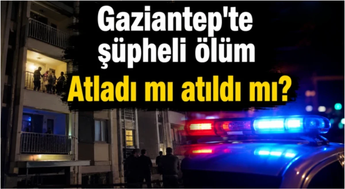 Gaziantep'te ş&uuml;pheli &ouml;l&uuml;m: Atladı mı atıldı mı?