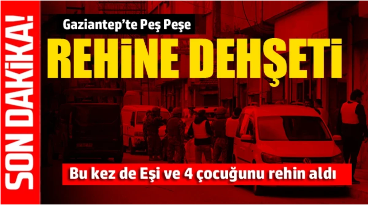 Gaziantep'te yeni bir kriz: Eşi ve 4 &ccedil;ocuğunu rehin aldı