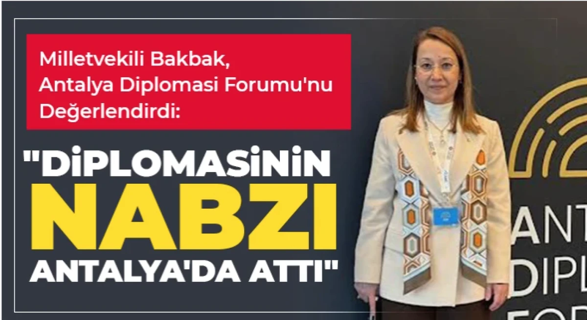 Milletvekili Bakbak, Antalya Diplomasi Forumu'nu Değerlendirdi